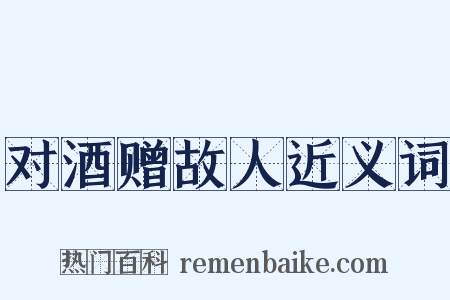 对酒赠故人近义词是什么意思的图片